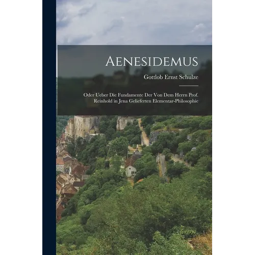 Aenesidemus: Oder ueber die Fundamente der von dem herrn Prof. Reinhold in Jena gelieferten Elementar-philosophie