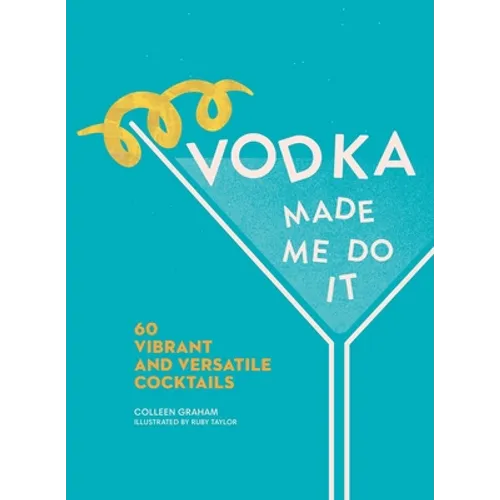 Vodka Made Me Do It: 60 Vibrant and Versatile Cocktails