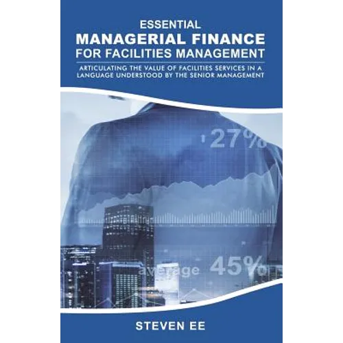 Essential Managerial Finance for Facilities Management: Articulating the Value of Facilities Services in a Language Understood by the Senior Managemen