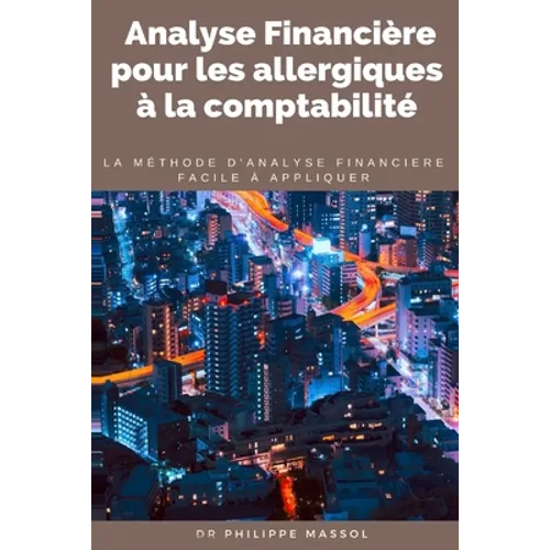 Analyse financière pour les allergiques à la comptabilité: la méthode d'analyse financière applicable sur le terrain facilement