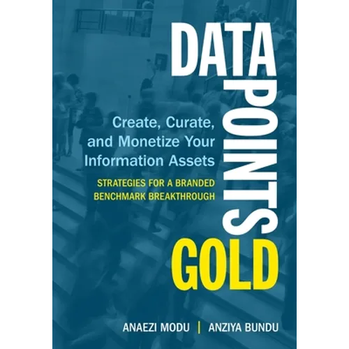 Data Points Gold: Create, Curate, and Monetize Your Information Assets