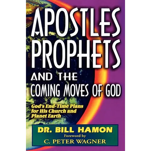 Apostles, Prophets and the Coming Moves of God: God's End-Time Plans for His Church and Planet Earth
