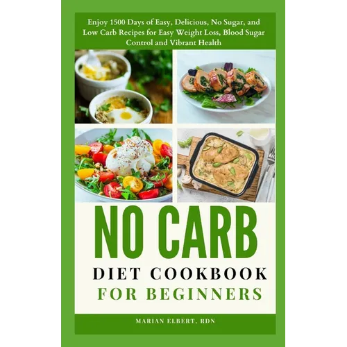 No Carb Diet Cookbook for Beginners: Enjoy 1500 Days of Easy, Delicious, No Sugar, and Low Carb Recipes for Easy Weight Loss, Blood Sugar Control and