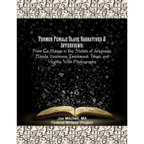 Former Female Slave Narratives & Interviews: From Ex-Slaves in the States of Arkansas, Florida, Louisiana, Tennessee, Texas, and Virginia. With Photog