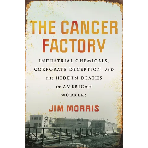 The Cancer Factory: Industrial Chemicals, Corporate Deception, and the Hidden Deaths of American Workers