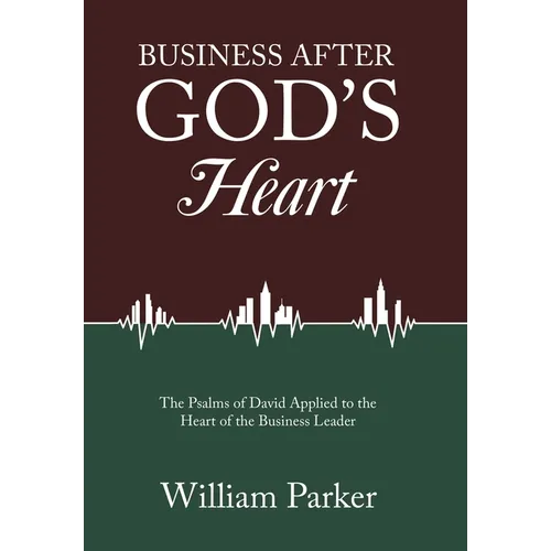 Business After God's Heart: The Psalms of David Applied to the Heart of the Business Leader