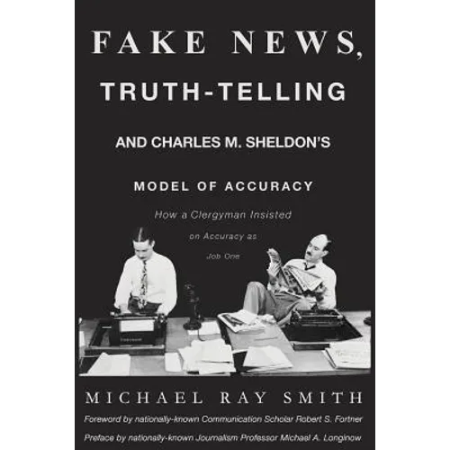 Fake News, Truth-Telling and Charles M. Sheldon's Model of Accuracy: How a Clergyman Insisted on Accuracy as Job One