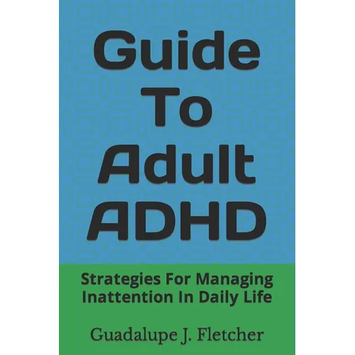 Guide To Adult ADHD: Strategies For Managing Inattention In Daily Life