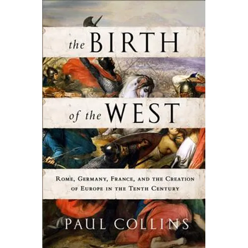 The Birth of the West: Rome, Germany, France, and the Creation of Europe in the Tenth Century