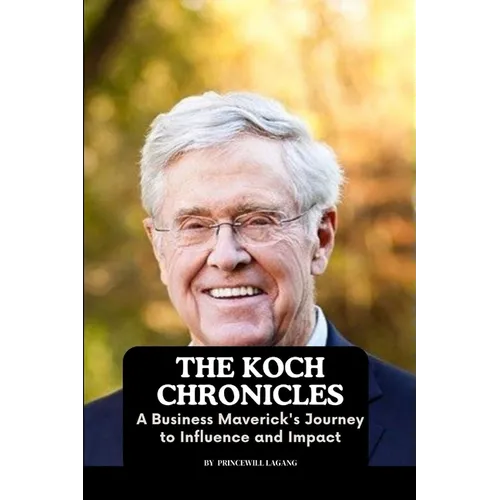 The Koch Chronicles: A Business Maverick's Journey to Influence and Impact