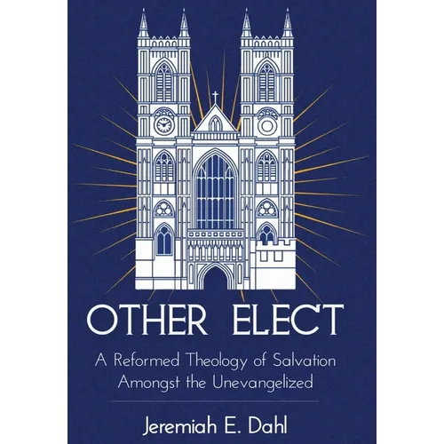 Other Elect: A Reformed Theology of Salvation Amongst the Unevangelized