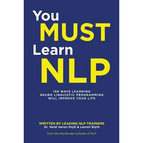 You Must Learn NLP: 156 Ways Learning Neuro Linguistic Programming Will Improve Your Life