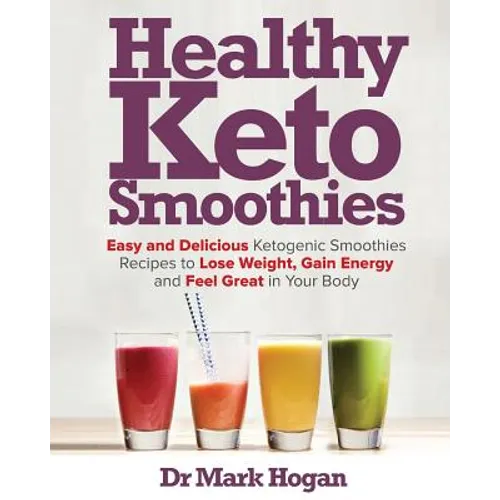 Healthy Keto Smoothies: Easy and Delicious Ketogenic Smoothies Recipes to Lose Weight, Gain Energy and Feel Great in Your Body