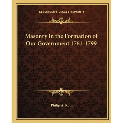 Masonry in the Formation of Our Government 1761-1799