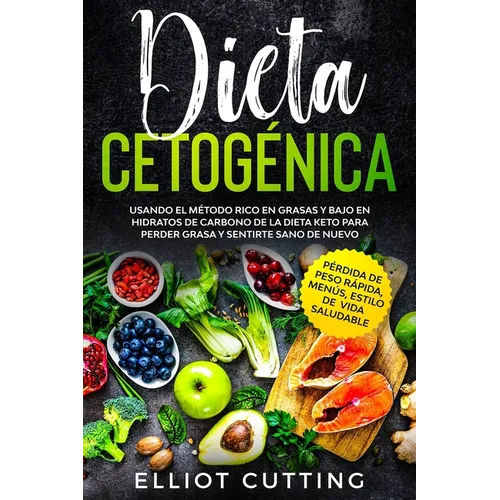 Dieta Cetogénica: Usando el Método Rico en Grasas y Bajo en Hidratos de Carbono de la Dieta Keto para Perder Grasa y Sentirte Sano de Nuevo (Pérdida d