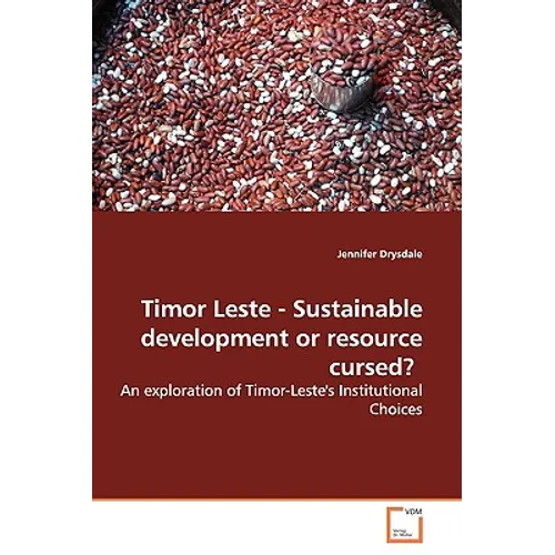 Timor Leste - Sustainable Development or Resource Cursed?: An Exploration of Timor-Leste's Institutional Choices