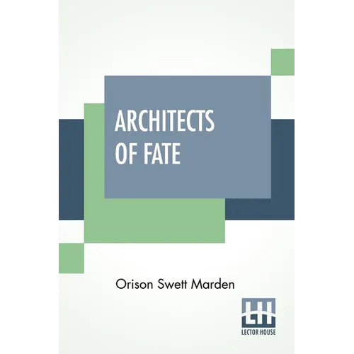 Architects Of Fate: Or, Steps To Success And Power A Book Designed To Inspire Youth To Character Building, Self-Culture And Noble Achievement