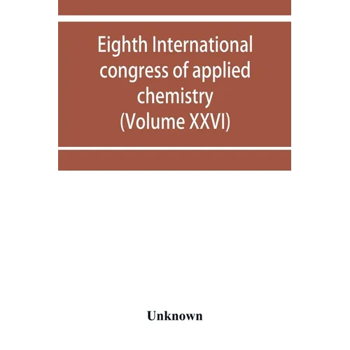 Eighth International congress of applied chemistry, Washington and New York, September 4 to 13, 1912 (Volume XXVI)