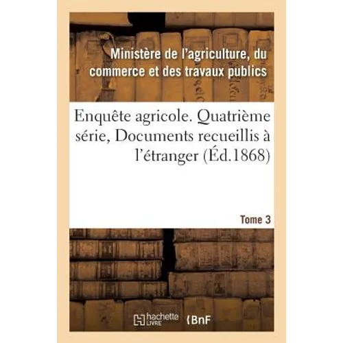 Enquête Agricole. Quatrième Série, Documents Recueillis À l'Étranger. Tome 3
