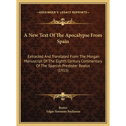A New Text Of The Apocalypse From Spain: Extracted And Translated From The Morgan Manuscript Of The Eighth Century Commentary Of The Spanish Presbyter