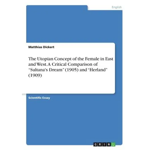 The Utopian Concept of the Female in East and West. A Critical Comparison of "Sultana's Dream" (1905) and "Herland" (1909)