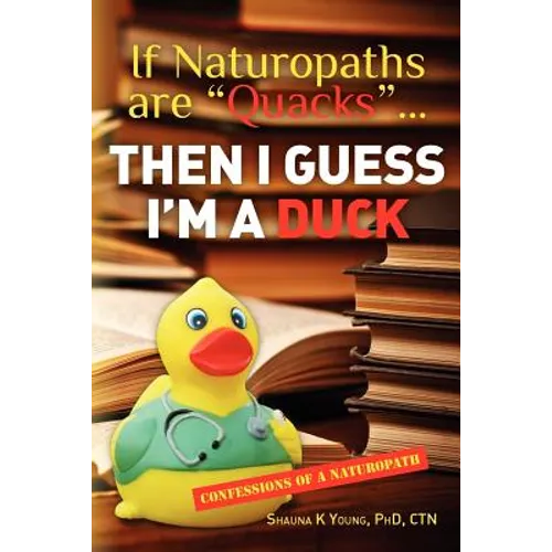 If Naturopaths are "Quacks"... Then I Guess I'm a Duck: Confessions of a Naturopath