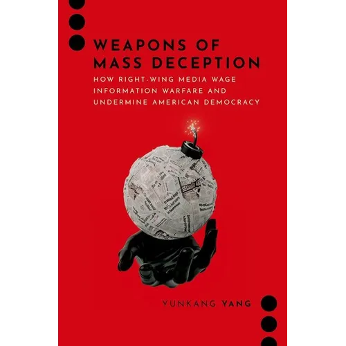 Weapons of Mass Deception: How Right-Wing Media Wage Information Warfare and Undermine American Democracy