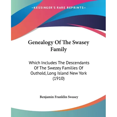 Genealogy Of The Swasey Family: Which Includes The Descendants Of The Swezey Families Of Outhold, Long Island New York (1910)