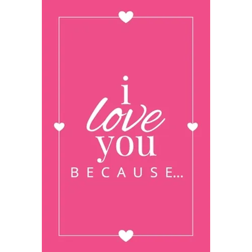 I Love You Because: A Pink Fill in the Blank Book for Girlfriend, Boyfriend, Husband, or Wife - Anniversary, Engagement, Wedding, Valentine's Day, Per