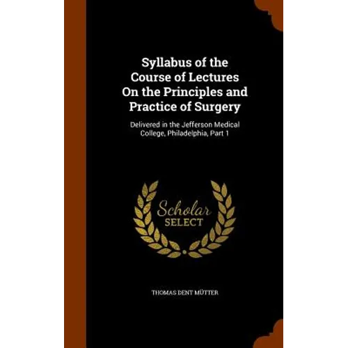 Syllabus of the Course of Lectures On the Principles and Practice of Surgery: Delivered in the Jefferson Medical College, Philadelphia, Part 1