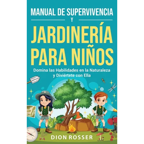 Manual de supervivencia y jardinería para niños: Domina las habilidades en la naturaleza y diviértete con ella