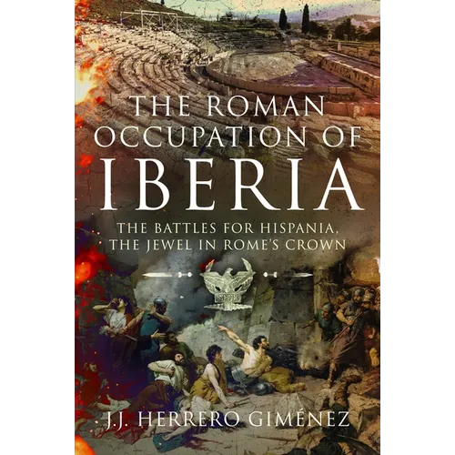 The Roman Occupation of Iberia: The Battles for Hispania, the Jewel in Rome's Crown