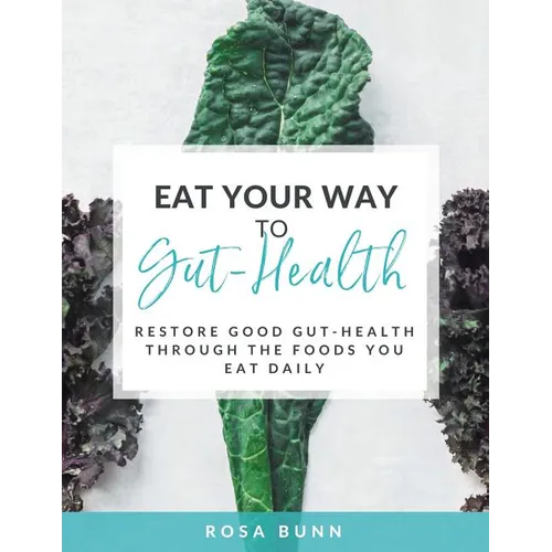 Eat Your Way to Gut-Health: Restore Good Gut-Health Through the Foods You Eat Daily