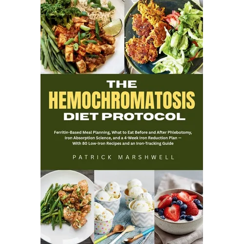 The Hemochromatosis Diet Protocol: Ferritin-Based Meal Planning, What to Eat Before and After Phlebotomy, Iron Absorption Science, and a 4-Week Iron R
