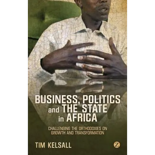 Business, Politics, and the State in Africa: Challenging the Orthodoxies on Growth and Transformation