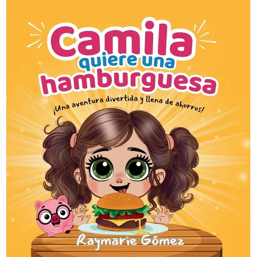 Camila quiere una hamburguesa - ¡Una aventura divertida, llena de ahorros y sorpresas! (Spanish Edition): ¡Aprender a ahorrar nunca fue tan divertido!