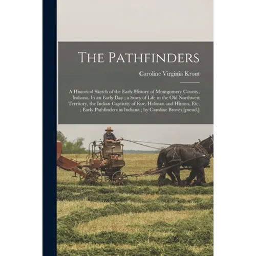 The Pathfinders: a Historical Sketch of the Early History of Montgomery County, Indiana. In an Early Day; a Story of Life in the Old No