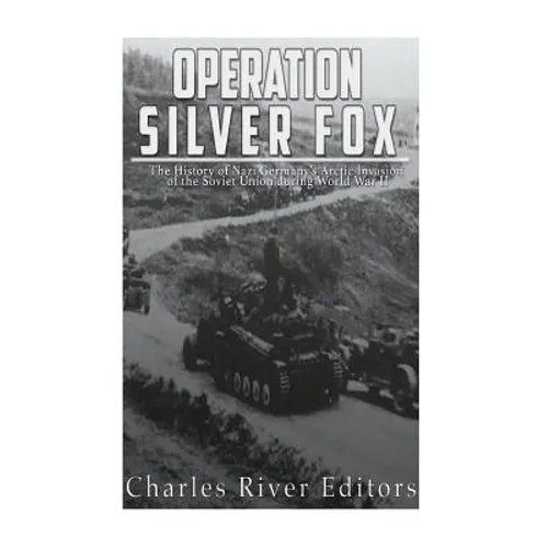 Operation Silver Fox: The History of Nazi Germany's Arctic Invasion of the Soviet Union during World War II