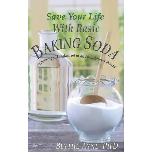 Save Your Life with Basic Baking Soda: Becoming pH Balanced in an Unbalanced World
