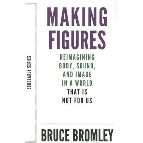 Making Figures: Reimagining Body, Sound, and Image in a World That Is Not for Us