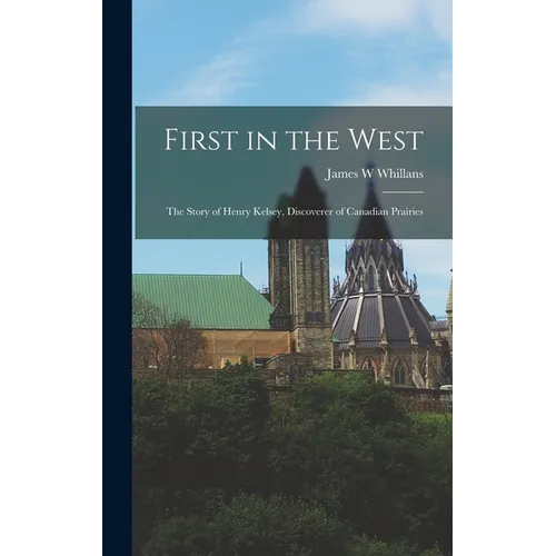 First in the West: the Story of Henry Kelsey, Discoverer of Canadian Prairies