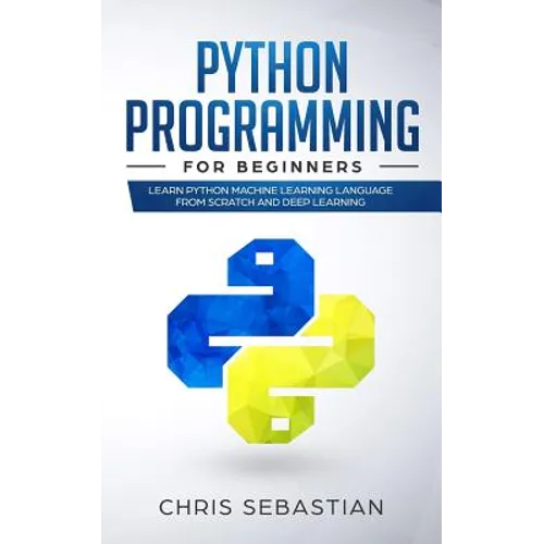 Python Programming for Beginners: Learn Python Machine Learning Language from Scratch and Deep Learning