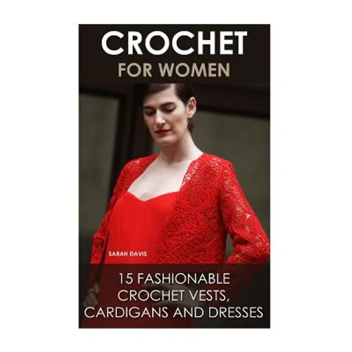 Crochet For Women: 15 Fashionable Crochet Vests, Cardigans And Dresses: ( How To Crochet, Crochet Dress, Crochet Vests, Crochet Cardigans