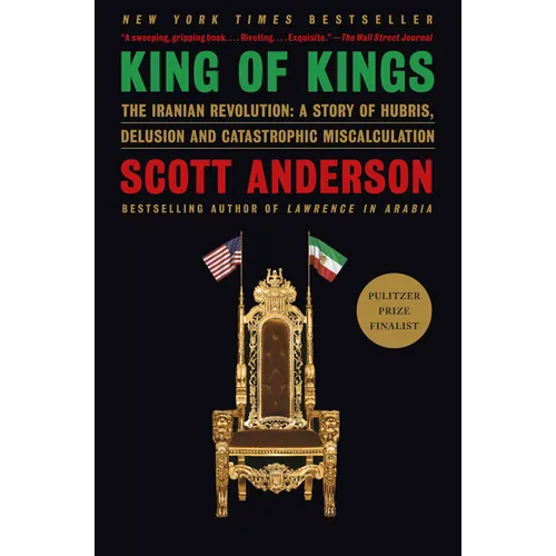 King of Kings: The Iranian Revolution: A Story of Hubris, Delusion and Catastrophic Miscalculation
