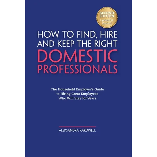 Household Staffing Guide for Private Employers: How to Find, Hire, Manage and Retain Domestic Employees and Estate Staff for Your Home