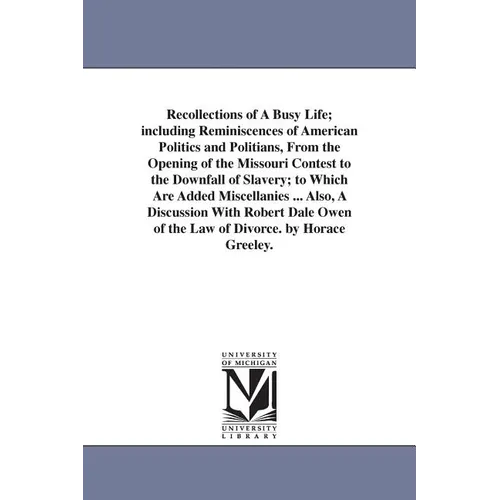 Recollections of A Busy Life; including Reminiscences of American Politics and Politians, From the Opening of the Missouri Contest to the Downfall of