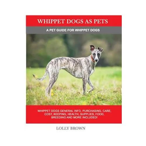 Whippet Dogs as Pets: Whippet Dogs General Info, Purchasing, Care, Cost, Keeping, Health, Supplies, Food, Breeding and more included! A Pet