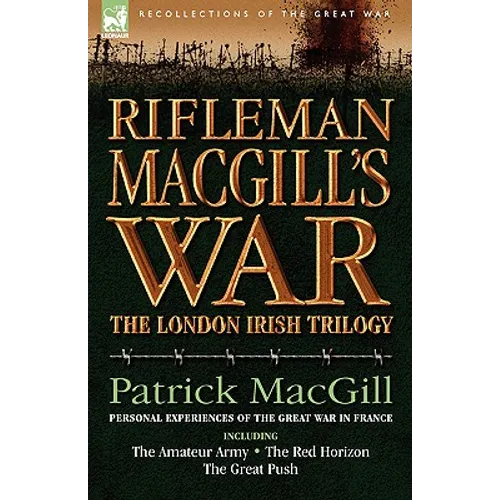 Rifleman Macgill's War: A Soldier of the London Irish During the Great War in Europe Including the Amateur Army, the Red Horizon & the Great P