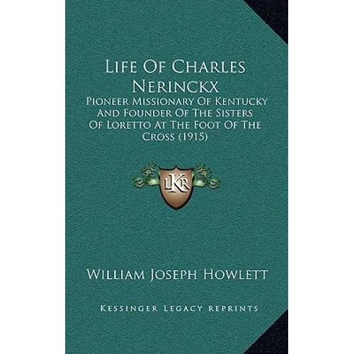 Life Of Charles Nerinckx: Pioneer Missionary Of Kentucky And Founder Of The Sisters Of Loretto At The Foot Of The Cross (1915)