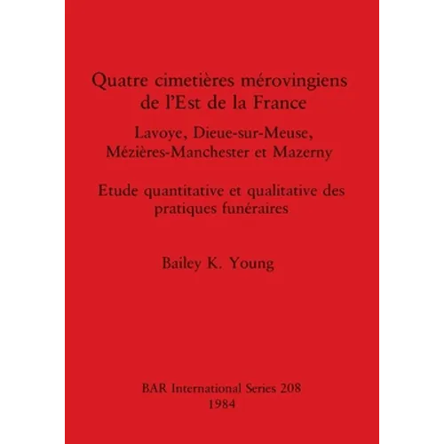 Quatre cimetières mérovingiens de l'Est de la France: Lavoye, Dieue-sur-Meuse, Mézières-Manchester et Mazerny. Etude quantitative et qualitative des p